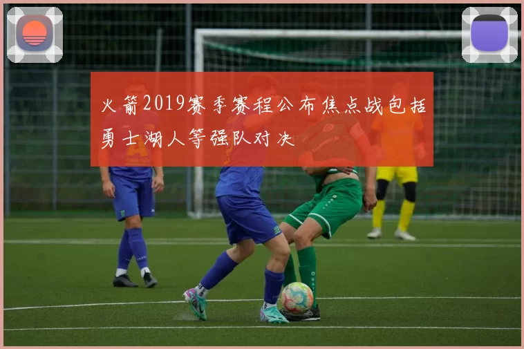 火箭2019赛季赛程公布焦点战包括勇士湖人等强队对决