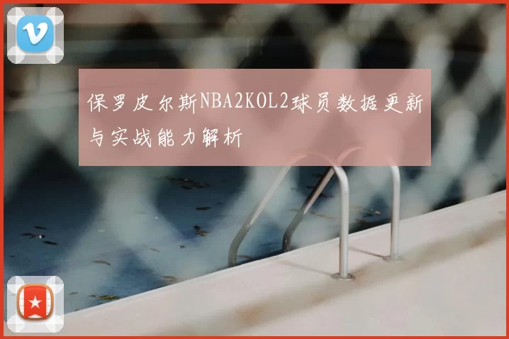 保罗皮尔斯NBA2KOL2球员数据更新与实战能力解析