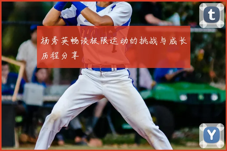 杨秀英畅谈极限运动的挑战与成长历程分享