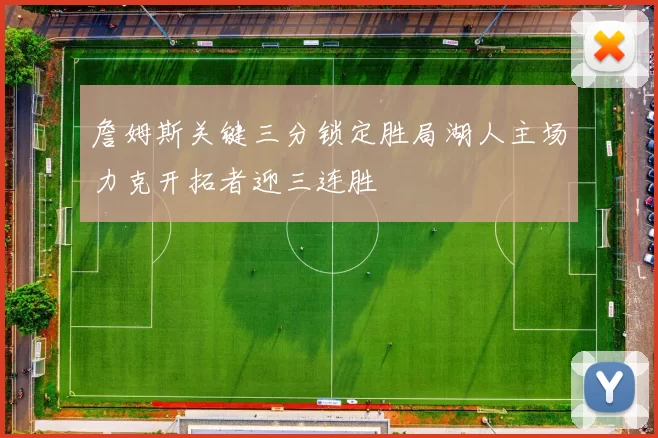 詹姆斯关键三分锁定胜局湖人主场力克开拓者迎三连胜