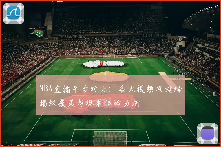 NBA直播平台对比：各大视频网站转播权覆盖与观看体验分析