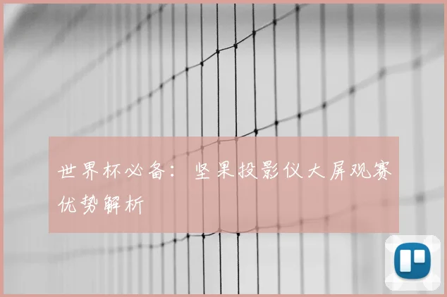 世界杯必备：坚果投影仪大屏观赛优势解析