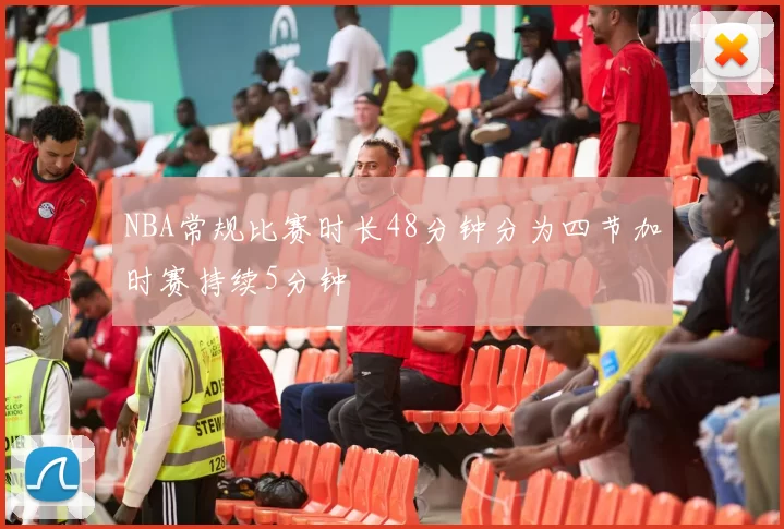 NBA常规比赛时长48分钟分为四节加时赛持续5分钟