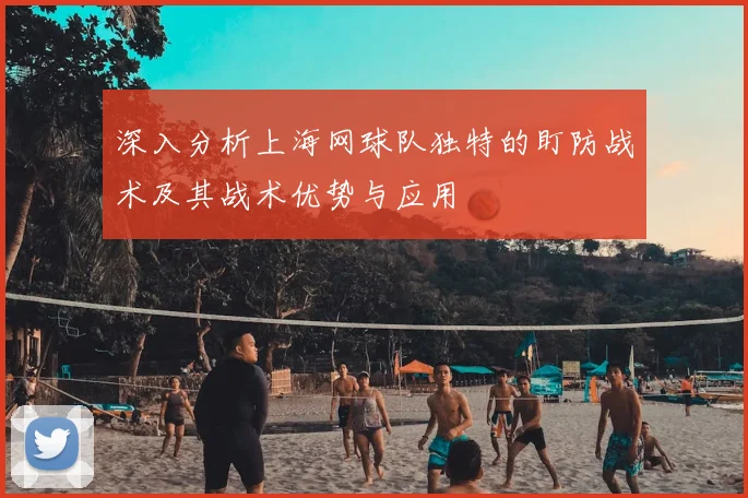 深入分析上海网球队独特的盯防战术及其战术优势与应用