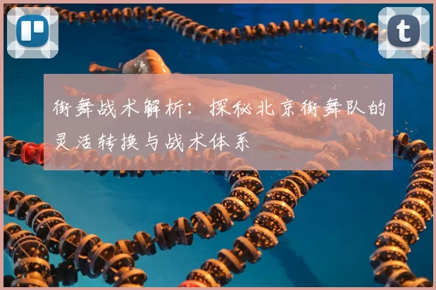 街舞战术解析：探秘北京街舞队的灵活转换与战术体系