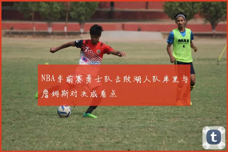 NBA季前赛勇士队击败湖人队库里与詹姆斯对决成看点