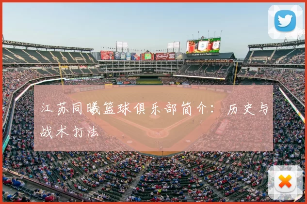 江苏同曦篮球俱乐部简介：历史与战术打法
