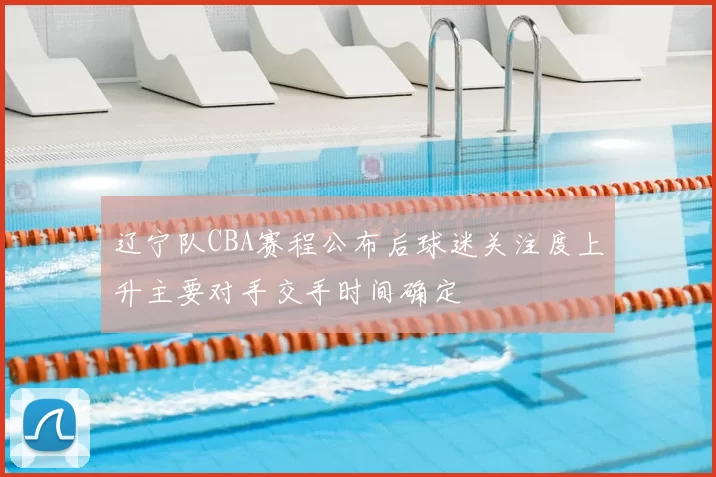 辽宁队CBA赛程公布后球迷关注度上升主要对手交手时间确定