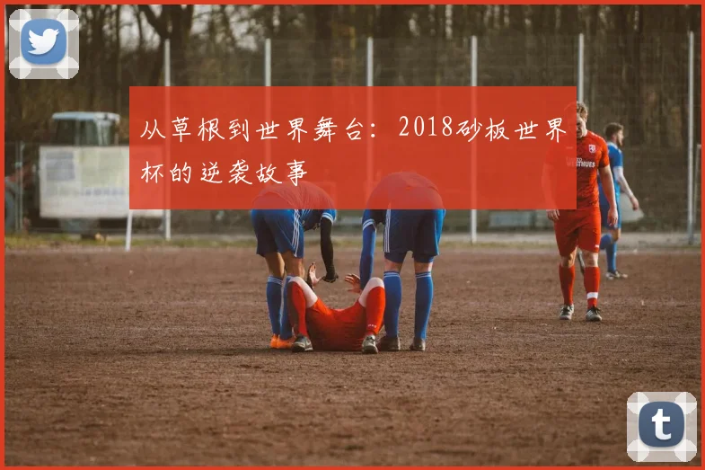 从草根到世界舞台：2018砂板世界杯的逆袭故事