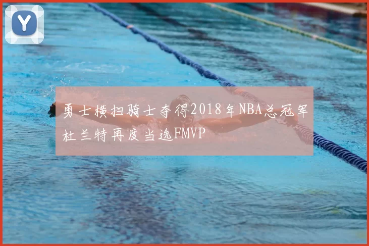 勇士横扫骑士夺得2018年NBA总冠军杜兰特再度当选FMVP