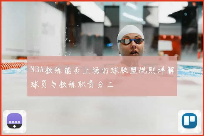 NBA教练能否上场打球联盟规则详解球员与教练职责分工