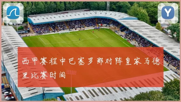 西甲赛程中巴塞罗那对阵皇家马德里比赛时间