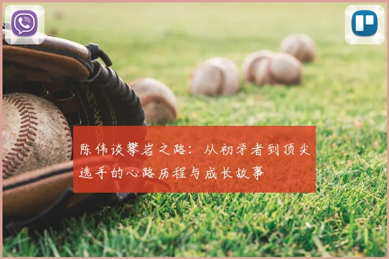 陈伟谈攀岩之路：从初学者到顶尖选手的心路历程与成长故事