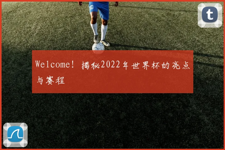 Welcome！揭秘2022年世界杯的亮点与赛程