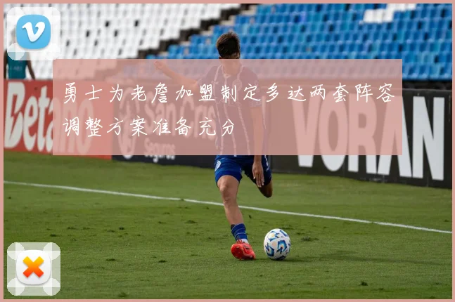 勇士为老詹加盟制定多达两套阵容调整方案准备充分