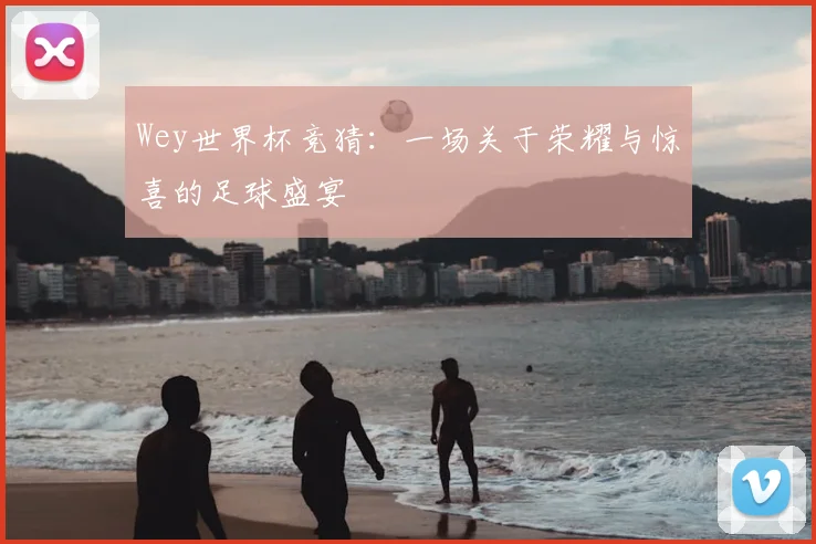 Wey世界杯竞猜：一场关于荣耀与惊喜的足球盛宴
