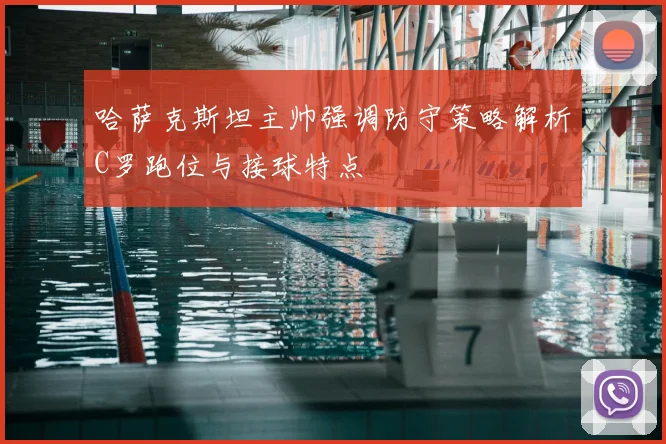 哈萨克斯坦主帅强调防守策略解析C罗跑位与接球特点