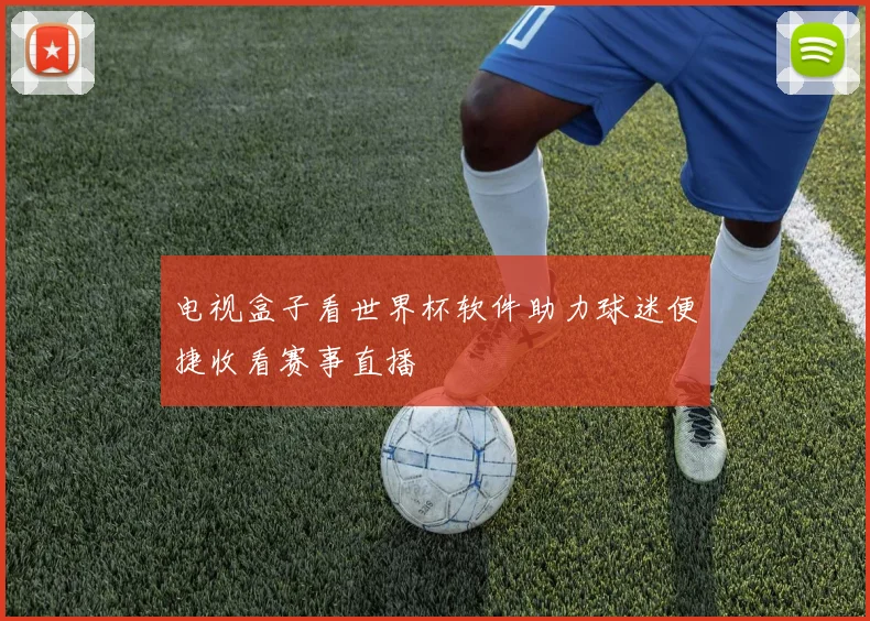 电视盒子看世界杯软件助力球迷便捷收看赛事直播