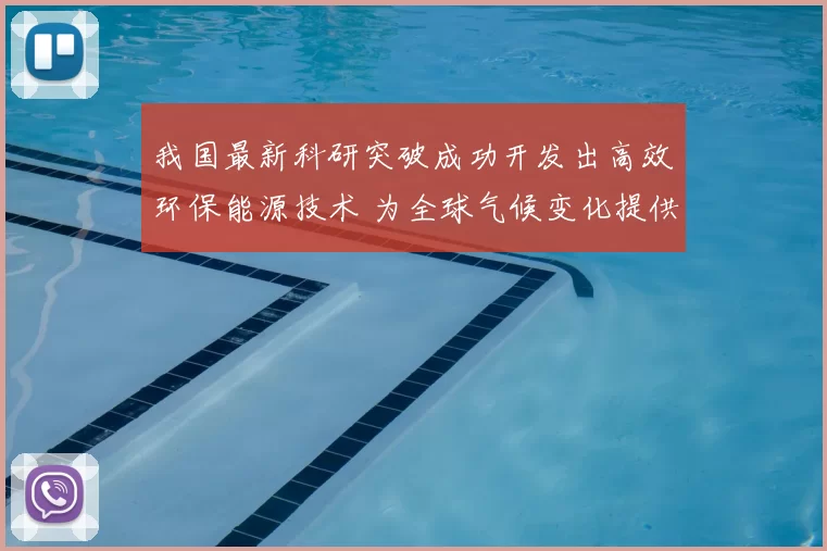 我国最新科研突破成功开发出高效环保能源技术 为全球气候变化提供新解决方案