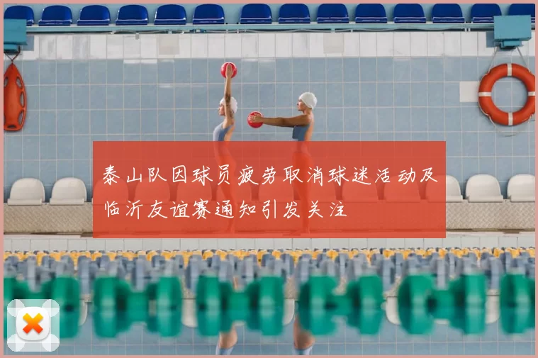 泰山队因球员疲劳取消球迷活动及临沂友谊赛通知引发关注