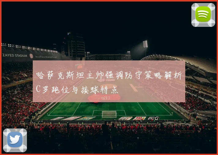 哈萨克斯坦主帅强调防守策略解析C罗跑位与接球特点