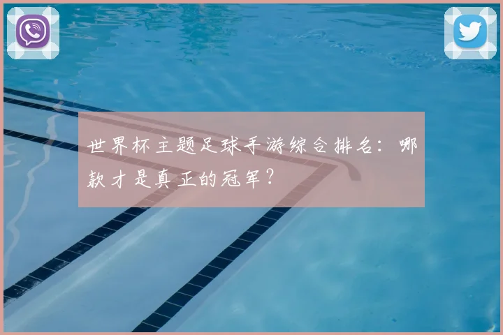 世界杯主题足球手游综合排名：哪款才是真正的冠军？