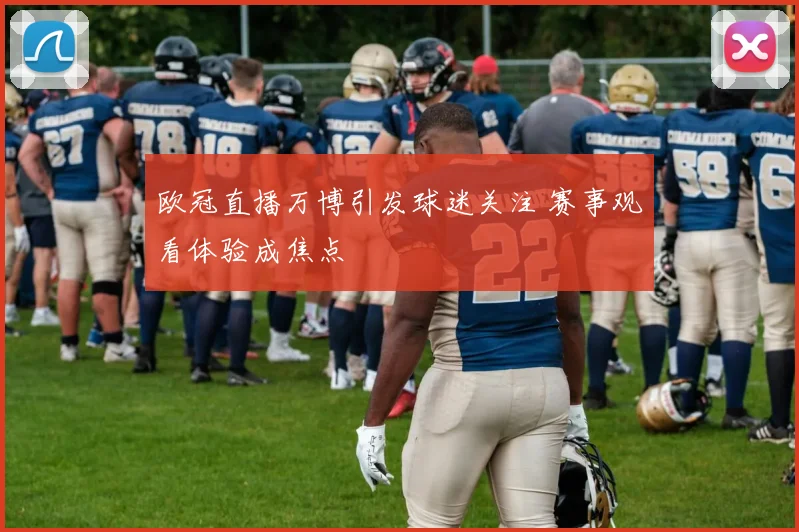 欧冠直播万博引发球迷关注 赛事观看体验成焦点