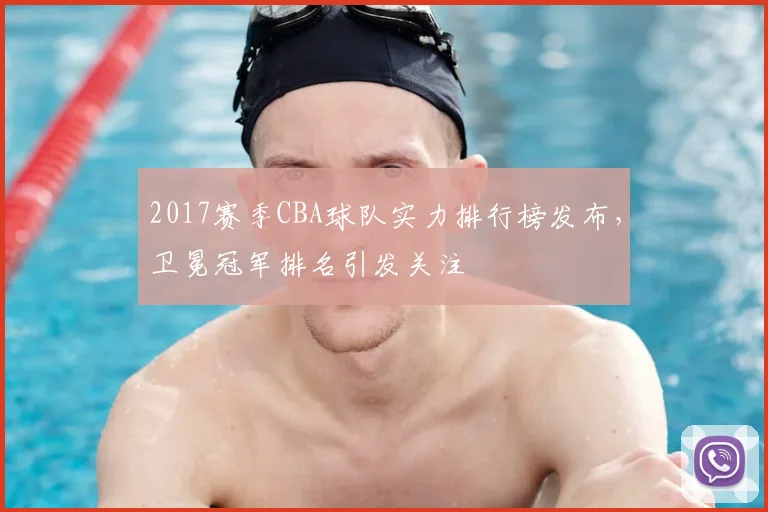 2017赛季CBA球队实力排行榜发布，卫冕冠军排名引发关注