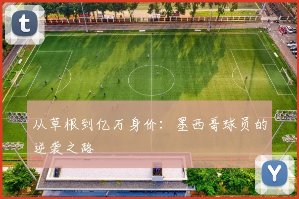 从草根到亿万身价：墨西哥球员的逆袭之路