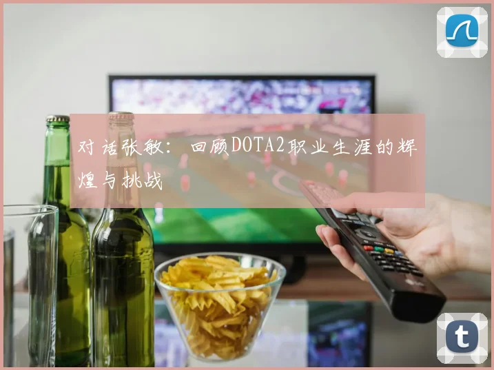 对话张敏：回顾DOTA2职业生涯的辉煌与挑战