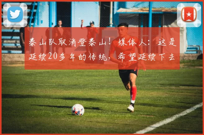 泰山队取消登泰山！媒体人：这是延续20多年的传统，希望延续下去