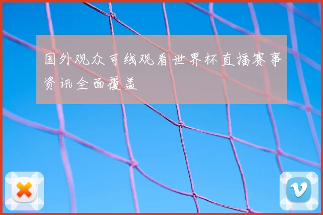 国外观众可线观看世界杯直播赛事资讯全面覆盖