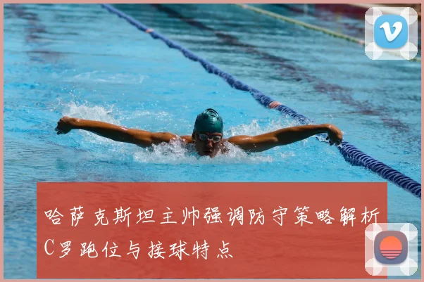 哈萨克斯坦主帅强调防守策略解析C罗跑位与接球特点