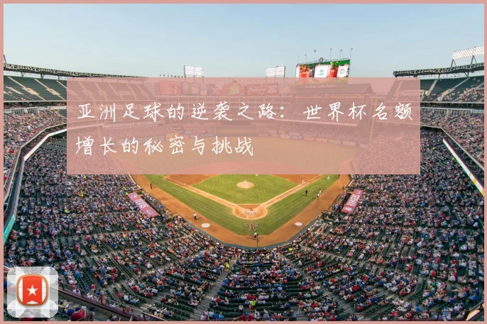 亚洲足球的逆袭之路:世界杯名额增长的秘密与挑战