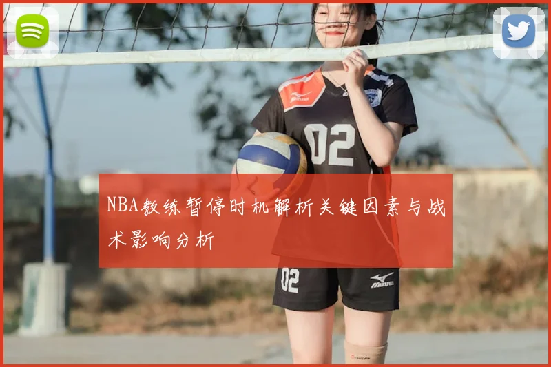 NBA教练暂停时机解析关键因素与战术影响分析