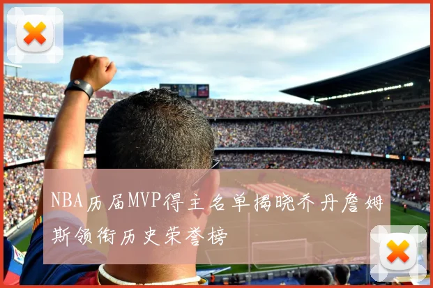 NBA历届MVP得主名单揭晓乔丹詹姆斯领衔历史荣誉榜