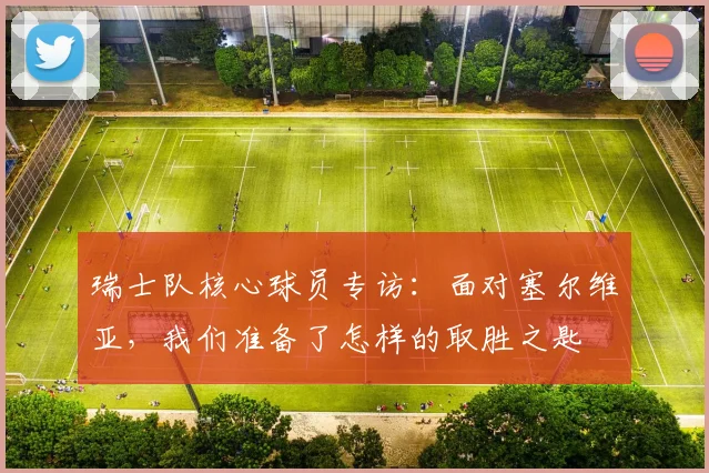 瑞士队核心球员专访：面对塞尔维亚，我们准备了怎样的取胜之匙