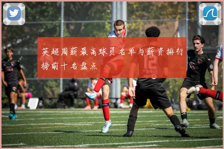 英超周薪最高球员名单与薪资排行榜前十名盘点