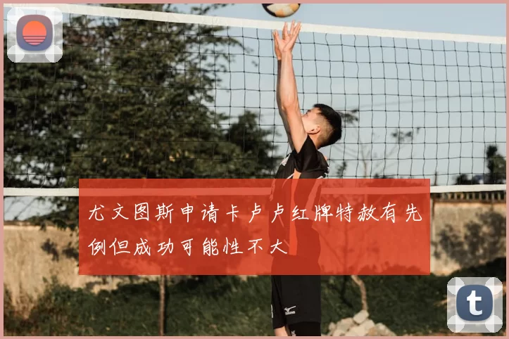 尤文图斯申请卡卢卢红牌特赦有先例但成功可能性不大