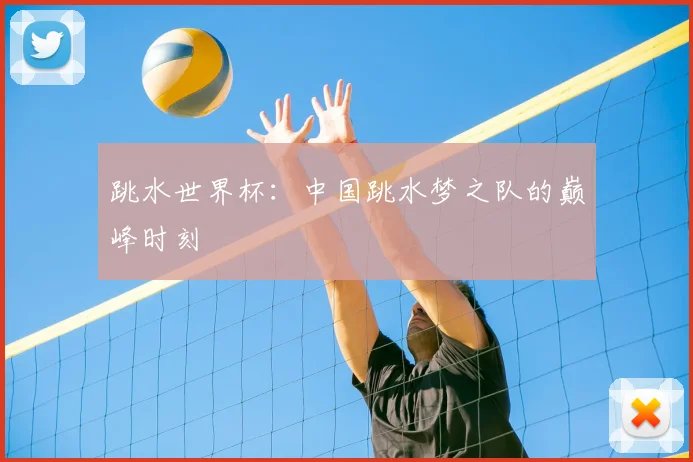 跳水世界杯：中国跳水梦之队的巅峰时刻