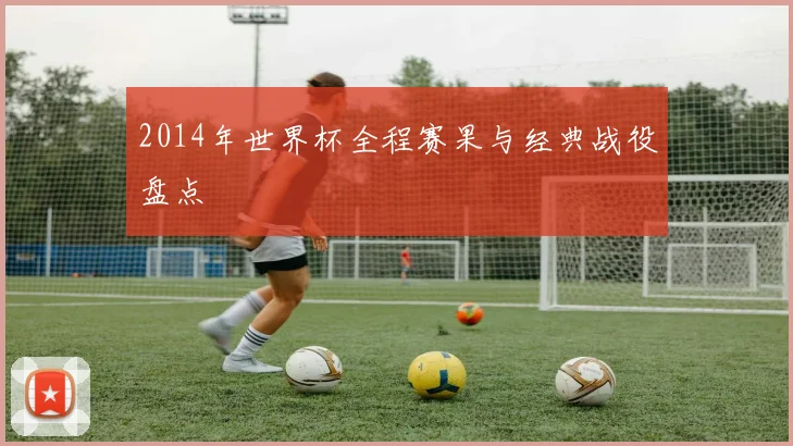 2014年世界杯全程赛果与经典战役盘点