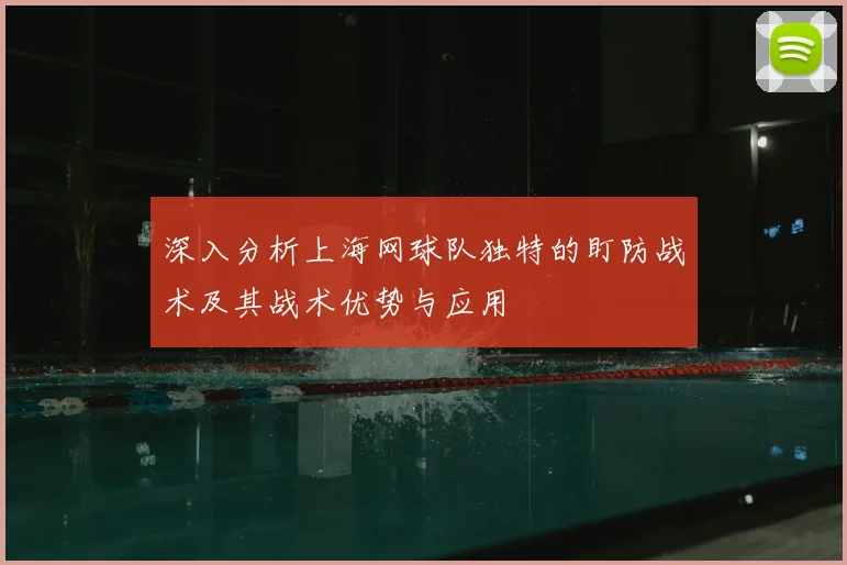 深入分析上海网球队独特的盯防战术及其战术优势与应用