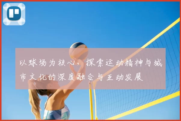以球场为核心，探索运动精神与城市文化的深度融合与互动发展