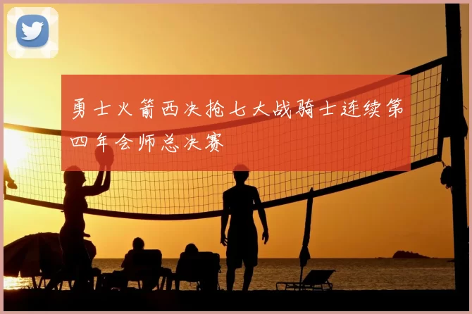 勇士火箭西决抢七大战骑士连续第四年会师总决赛