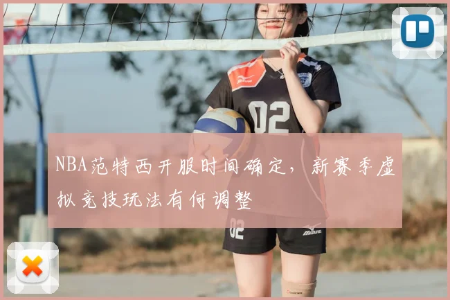 NBA范特西开服时间确定，新赛季虚拟竞技玩法有何调整
