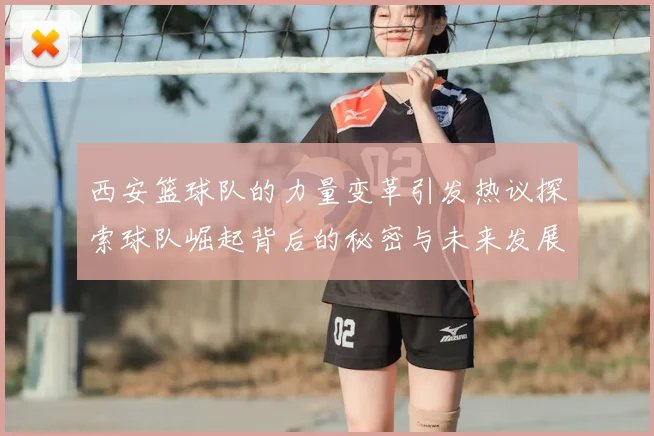 西安篮球队的力量变革引发热议探索球队崛起背后的秘密与未来发展