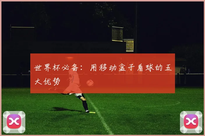 世界杯必备：用移动盒子看球的五大优势
