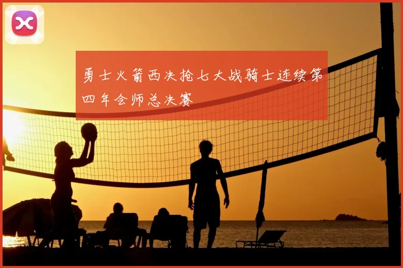 勇士火箭西决抢七大战骑士连续第四年会师总决赛