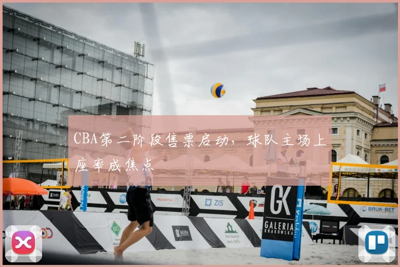 CBA第二阶段售票启动,球队主场上座率成焦点