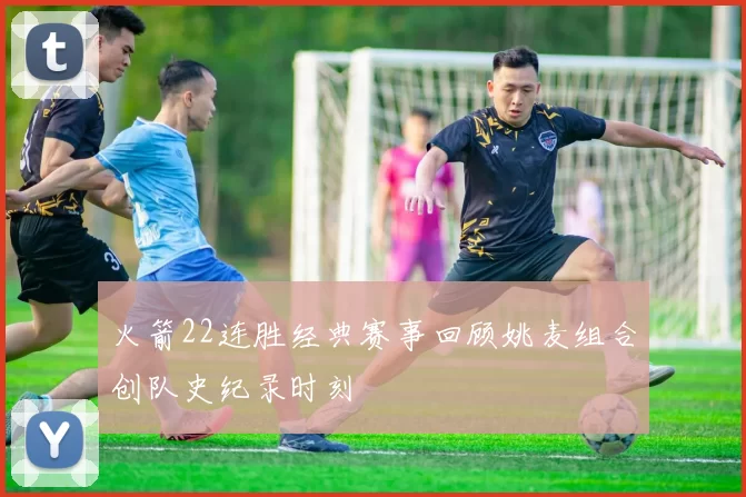 火箭22连胜经典赛事回顾姚麦组合创队史纪录时刻